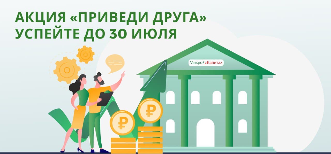 В «Микро Капитал» акция «Приведи друга» заканчивается 30.07.2021! Успей принять участие!!!